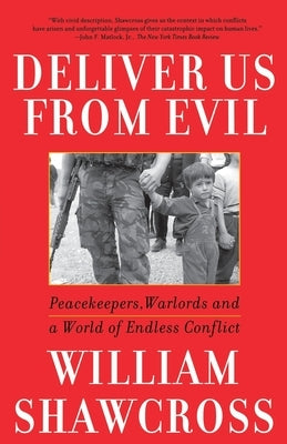 Deliver Us from Evil: Peacekeepers, Warlords and a World of Endless Conflict by Shawcross, William