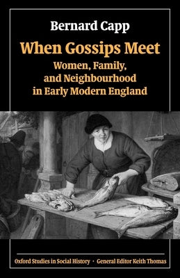 When Gossips Meet: Women, Family, and Neighbourhood in Early Modern England by Capp, Bernard