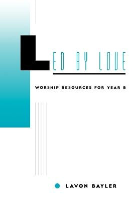 Led by Love - Worship Resources for Year B by Bayler, Lavon