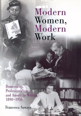 Modern Women, Modern Work: Domesticity, Professionalism, and American Writing, 189-195 by Sawaya, Francesca