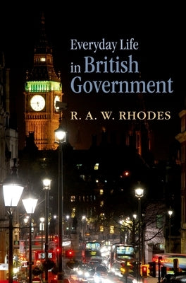 Everyday Life in British Government by Rhodes, R. a. W.
