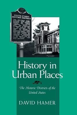 History in Urban Places: The Historic Districts of the United Sta by Hamer, David