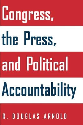 Congress, the Press, and Political Accountability by Arnold, R. Douglas