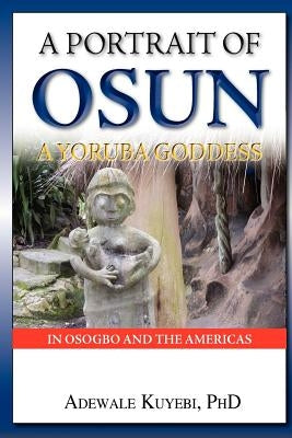 A Portrait of Osun, A Yoruba Goddess in Osogbo and the Americas: A Yoruba Goddess by Kuyebi, Adewale Alani