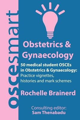 OSCEsmart - 50 medical student OSCEs in Obstetrics & Gynaecology: Vignettes, histories and mark schemes for your finals. by Thenabadu, Sam