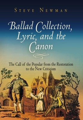 Ballad Collection, Lyric, and the Canon: The Call of the Popular from the Restoration to the New Criticism by Newman, Steve