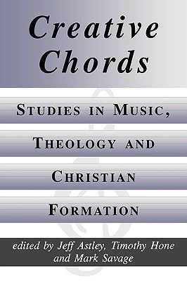 Creative Chords, Studies in Music, Theology and Christian Formation by Astley, Jeff