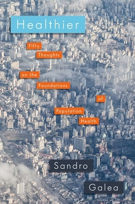 Healthier: Fifty Thoughts on the Foundations of Population Health by Galea, Sandro