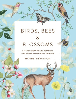 Birds, Bees & Blossoms: A Step-By-Step Guide to Botanical and Animal Watercolour Painting by de Winton, Harriet