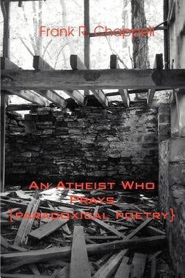 An Atheist Who Prays: {paradoxical poetry} by Chappell, Frank R.