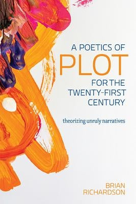 A Poetics of Plot for the Twenty-First Century: Theorizing Unruly Narratives by Richardson, Brian