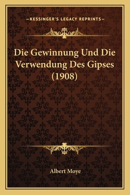 Die Gewinnung Und Die Verwendung Des Gipses (1908) by Moye, Albert