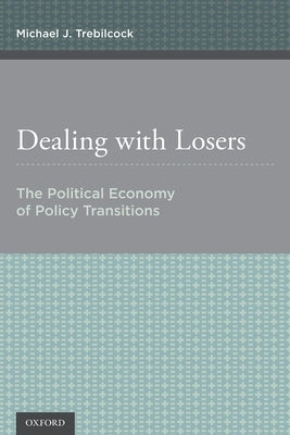 Dealing with Losers: The Political Economy of Policy Transitions by Trebilcock, Michael J.