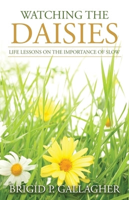 Watching the Daisies: Life Lessons on the Importance of Slow by Gallagher, Brigid P.