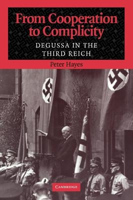 From Cooperation to Complicity: Degussa in the Third Reich by Hayes, Peter