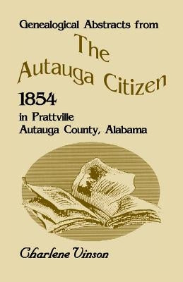 Genealogical Abstracts From The Autauga Citizen, 1854, In Prattville, Autauga County, Alabama by Vinson, Charlene