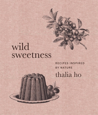 Wild Sweetness: Recipes Inspired by Nature by Ho, Thalia