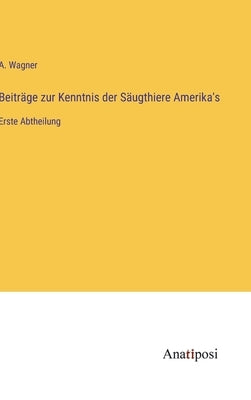 Beiträge zur Kenntnis der Säugthiere Amerika's: Erste Abtheilung by Wagner, A.