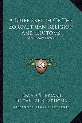 A Brief Sketch of the Zoroastrian Religion and Customs: An Essay (1893) by Bharucha, Ervad Sheriarji Dadabhai