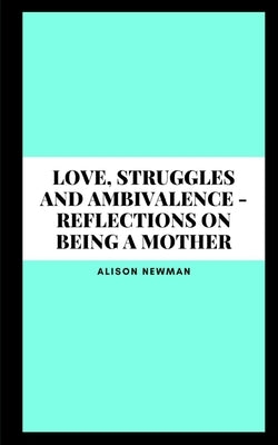 Love, Struggles and Ambivalence - Reflections on Being a Mother by Newman, Alison