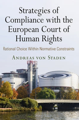 Strategies of Compliance with the European Court of Human Rights: Rational Choice Within Normative Constraints by Staden, Andreas Von