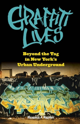 Graffiti Lives: Beyond the Tag in New Yorkas Urban Underground by Snyder, Gregory J.