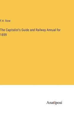 The Capitalist's Guide and Railway Annual for 1859 by Stow, F. H.