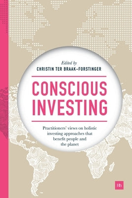 Conscious Investing: Practitioners' Views on Holistic Investing Approaches That Benefit People and the Planet by Braak-Forstinger, Christin