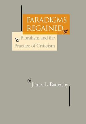 Paradigms Regained: Pluralism and the Practice of Criticism by Battersby, James L.