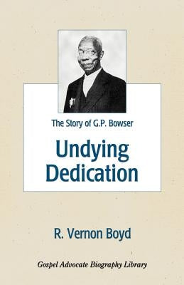 Undying Dedication: The Story of G.P. Bowser by Boyd, R. Vernon