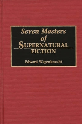Seven Masters of Supernatural Fiction by Wagenknecht, Edward
