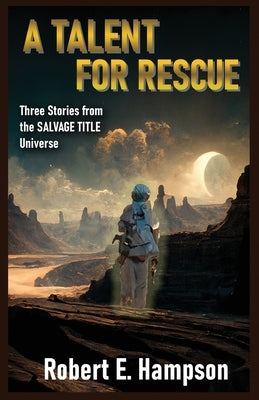 A Talent for Rescue: Three Stories from the Salvage Title Universe: Three Stories from the Salvager Title Universe by Hampson, Robert E.