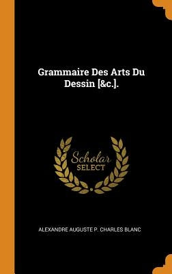 Grammaire Des Arts Du Dessin [&c.]. by Blanc, Alexandre Auguste P. Charles
