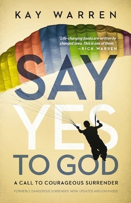 Say Yes to God: A Call to Courageous Surrender by Warren, Kay