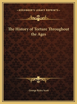 The History of Torture Throughout the Ages by Scott, George Ryley