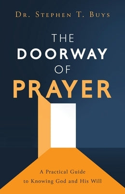 The Doorway of Prayer: A Practical Guide to Knowing God and His Will by Buys, Stephen T.