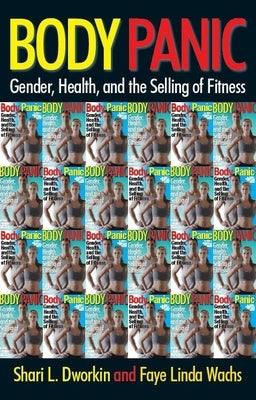 Body Panic: Gender, Health, and the Selling of Fitness by Dworkin, Shari L.