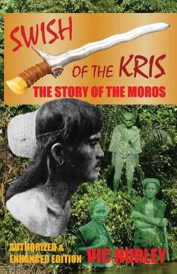 Swish of the Kris, the Story of the Moros, Authorized and Enhanced Edition by Hurley, Vic