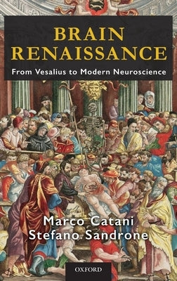 Brain Renaissance: From Vesalius to Modern Neuroscience by Catani, Marco