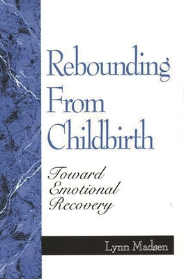Rebounding from Childbirth: Toward Emotional Recovery by Madsen, Lynn