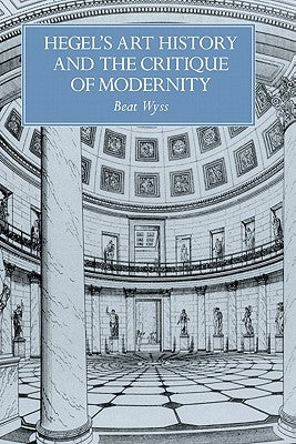 Hegel's Art History and the Critique of Modernity by Wyss, Beat