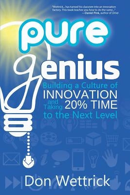 Pure Genius: Building a Culture of Innovation and Taking 20% Time to the Next Level by Wettrick, Don