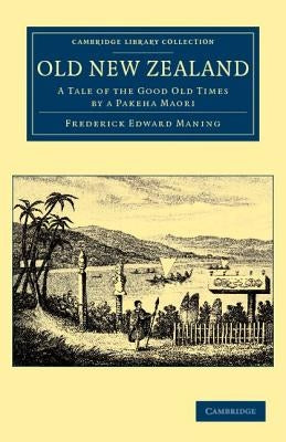 Old New Zealand: A Tale of the Good Old Times by a Pakeha Maori by Maning, Frederick Edward