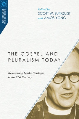 The Gospel and Pluralism Today: Reassessing Lesslie Newbigin in the 21st Century by Sunquist, Scott W.