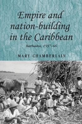 Empire and Nation-Building in the Caribbean: Barbados, 1937-66 by Chamberlain, Mary