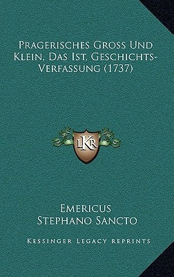 Pragerisches Gross Und Klein, Das Ist, Geschichts-Verfassung (1737) by Emericus