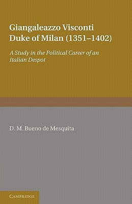 Giangaleazzo Visconti, Duke of Milan (1351 1402): A Study in the Political Career of an Italian Despot by Bueno De Mesquita, D. M.