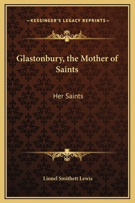 Glastonbury, the Mother of Saints: Her Saints by Lewis, Lionel Smithett