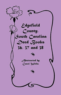 Edgefield County, South Carolina: Deed Books 36, 37 & 38 by Wells, Carol