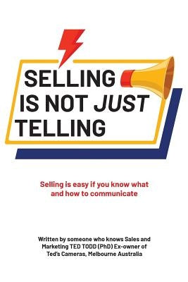 Selling Is Not Just Telling: Selling is easy if you know what and how to communicate by Todd (Phd), Ted